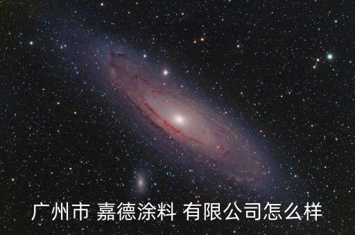 廣州市 嘉德涂料 有限公司怎么樣