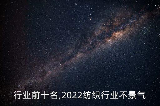 紡織行業(yè)前十名,2022紡織行業(yè)不景氣