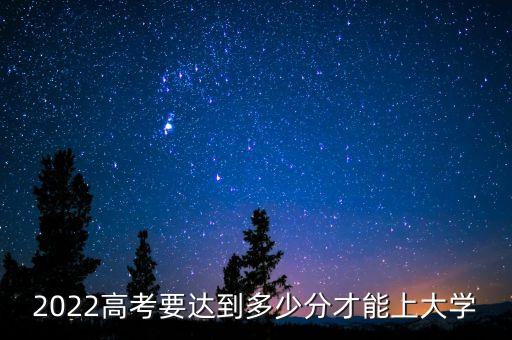 2022高考要達到多少分才能上大學