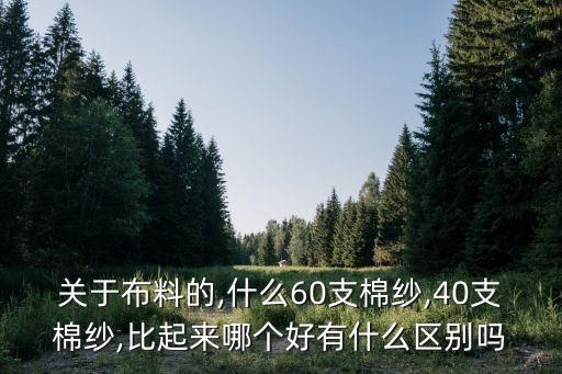 關(guān)于布料的,什么60支棉紗,40支棉紗,比起來(lái)哪個(gè)好有什么區(qū)別嗎