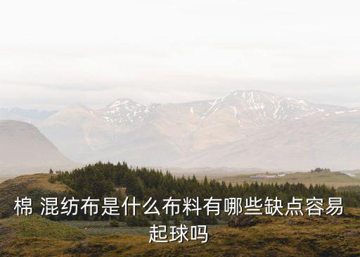 棉 混紡布是什么布料有哪些缺點(diǎn)容易起球嗎
