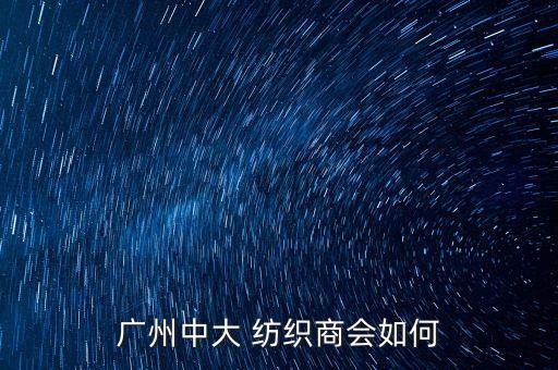 廣州中大 紡織商會(huì)如何