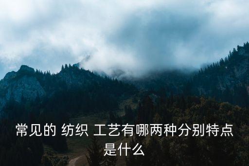 紡織工藝技術(shù)怎么敘述,非遺紡織工藝技術(shù)有哪些