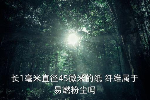 長(zhǎng)1毫米直徑45微米的紙 纖維屬于易燃粉塵嗎
