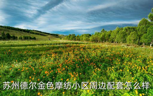 蘇州德爾金色摩紡小區(qū)周邊配套怎么樣