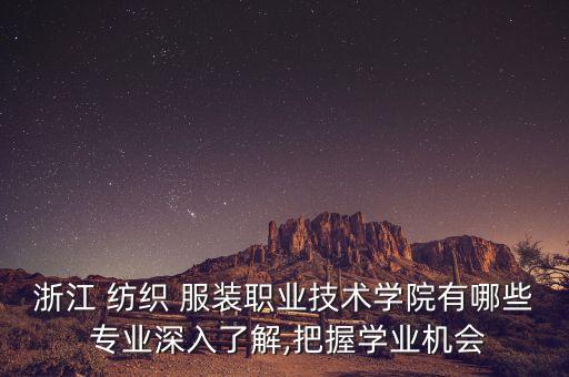 浙江 紡織 服裝職業(yè)技術(shù)學(xué)院有哪些 專(zhuān)業(yè)深入了解,把握學(xué)業(yè)機(jī)會(huì)