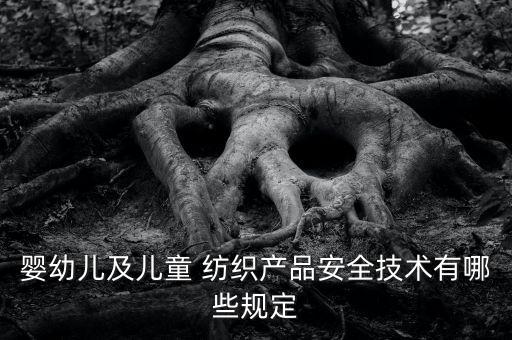 嬰幼兒及兒童 紡織產(chǎn)品安全技術(shù)有哪些規(guī)定