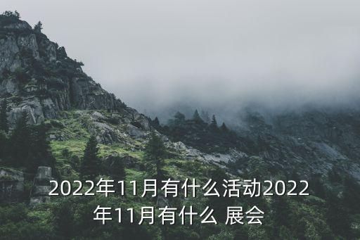 2022年11月有什么活動2022年11月有什么 展會