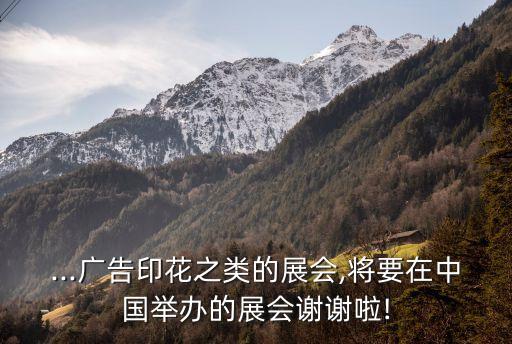 ...廣告印花之類的展會,將要在中國舉辦的展會謝謝啦!