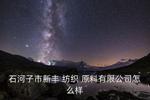 石河子市新豐 紡織 原料有限公司怎么樣