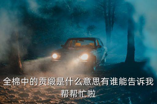 全棉中的貢緞是什么意思有誰(shuí)能告訴我?guī)蛶兔? class=