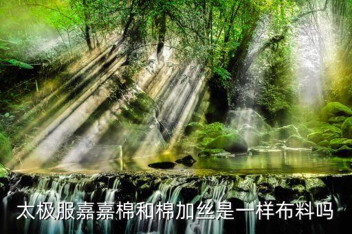 太極服嘉嘉棉和棉加絲是一樣布料嗎