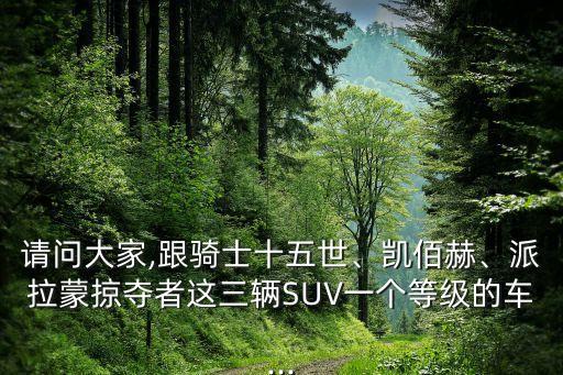 請(qǐng)問(wèn)大家,跟騎士十五世、凱佰赫、派拉蒙掠奪者這三輛SUV一個(gè)等級(jí)的車...