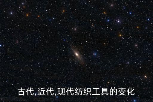 古代,近代,現(xiàn)代紡織工具的變化