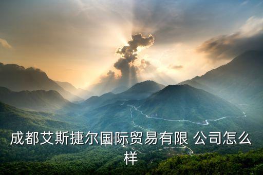 成都艾斯捷爾國際貿易有限 公司怎么樣