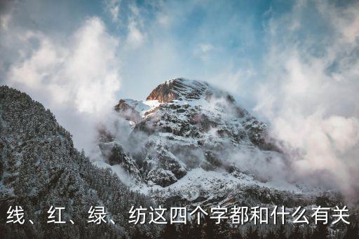 線、紅、綠、紡這四個(gè)字都和什么有關(guān)
