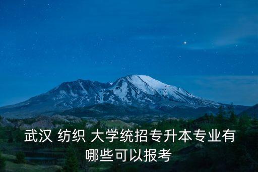  武漢 紡織 大學統(tǒng)招專升本專業(yè)有哪些可以報考