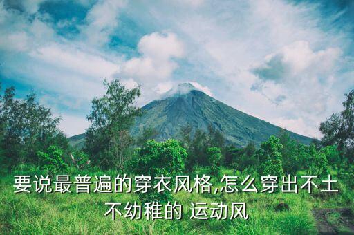 要說最普遍的穿衣風格,怎么穿出不土不幼稚的 運動風
