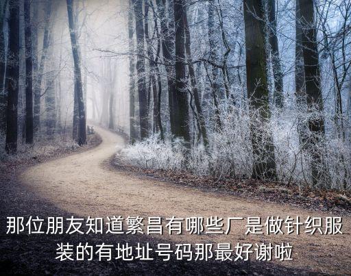 那位朋友知道繁昌有哪些廠是做針織服裝的有地址號(hào)碼那最好謝啦