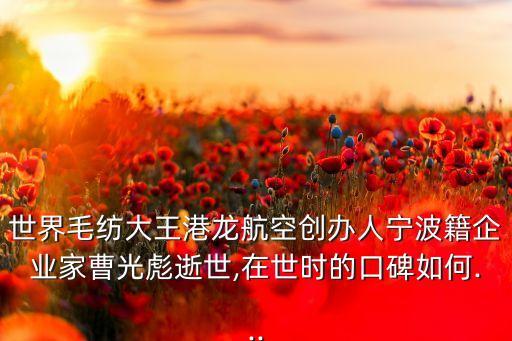 世界毛紡大王港龍航空創(chuàng)辦人寧波籍企業(yè)家曹光彪逝世,在世時(shí)的口碑如何...