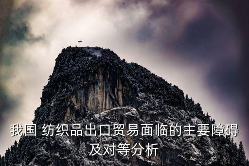 我國 紡織品出口貿(mào)易面臨的主要障礙及對等分析