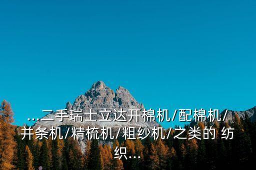 ...二手瑞士立達開棉機/配棉機/并條機/精梳機/粗紗機/之類的 紡織...