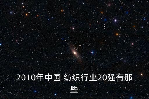2010年中國 紡織行業(yè)20強(qiáng)有那些