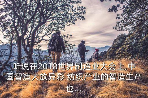 聽說在2018世界制造業(yè)大會上,中國智造大放異彩 紡織產業(yè)的智造生產也...