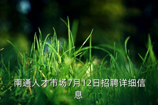  南通人才市場7月12日招聘詳細信息