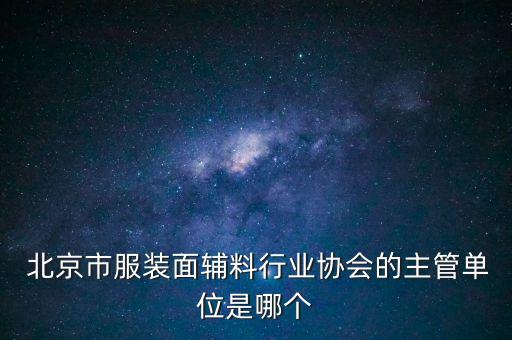  北京市服裝面輔料行業(yè)協(xié)會的主管單位是哪個