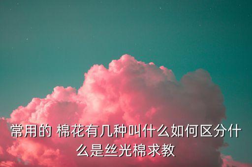 紡織棉花分類,紡織用的棉花纖維屬于