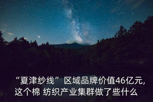 “夏津紗線”區(qū)域品牌價值46億元,這個棉 紡織產(chǎn)業(yè)集群做了些什么