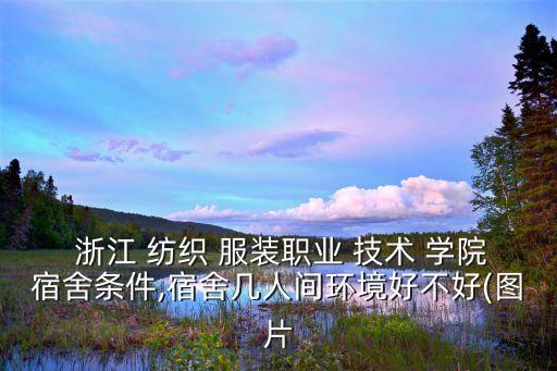  浙江 紡織 服裝職業(yè) 技術(shù) 學(xué)院宿舍條件,宿舍幾人間環(huán)境好不好(圖片