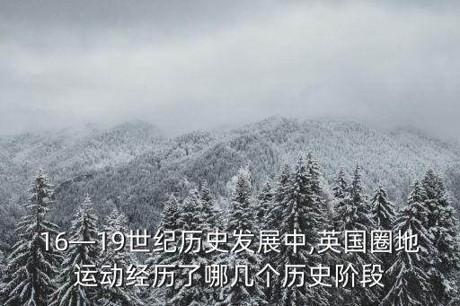 16—19世紀歷史發(fā)展中,英國圈地運動經(jīng)歷了哪幾個歷史階段