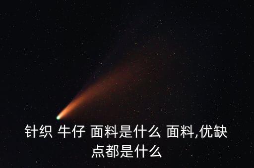 針織 牛仔 面料是什么 面料,優(yōu)缺點(diǎn)都是什么