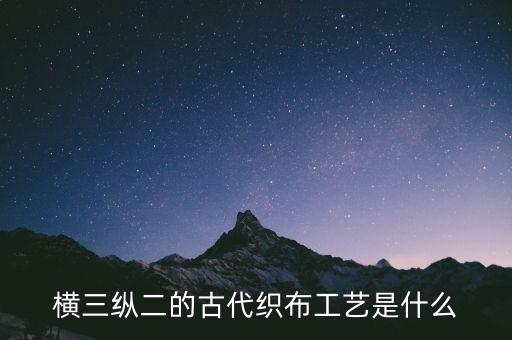橫三縱二的古代織布工藝是什么