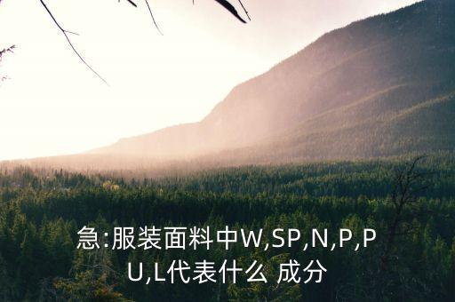 急:服裝面料中W,SP,N,P,PU,L代表什么 成分