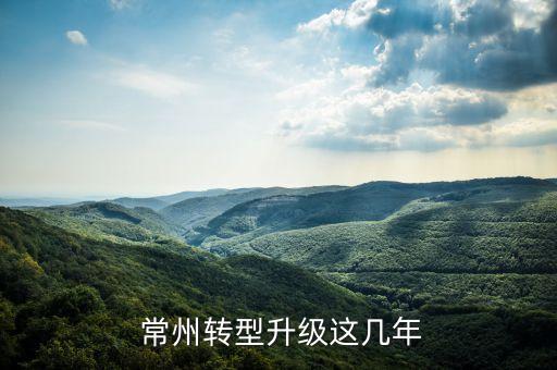 常州轉(zhuǎn)型升級(jí)這幾年