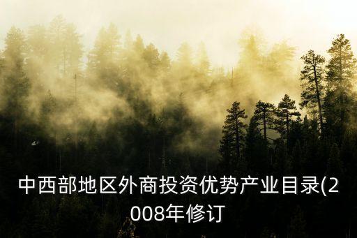 中西部地區(qū)外商投資優(yōu)勢(shì)產(chǎn)業(yè)目錄(2008年修訂