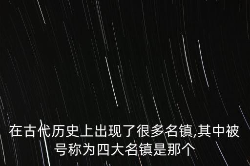 在古代歷史上出現(xiàn)了很多名鎮(zhèn),其中被號(hào)稱為四大名鎮(zhèn)是那個(gè)