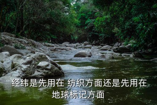  經(jīng)緯是先用在 紡織方面還是先用在地球標(biāo)記方面
