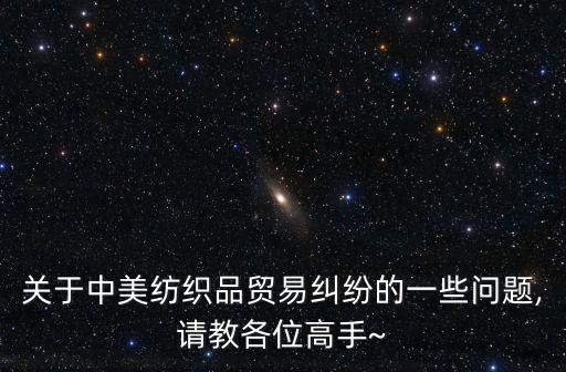 關于中美紡織品貿(mào)易糾紛的一些問題,請教各位高手~