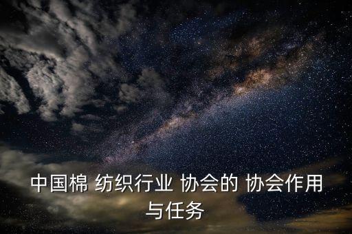 中國棉 紡織行業(yè) 協(xié)會的 協(xié)會作用與任務