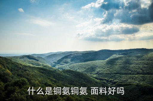 什么是銅氨銅氨 面料好嗎
