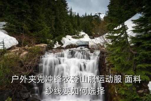  戶外夾克沖鋒衣登山服運動服 面料紗線要如何選擇