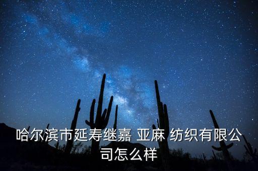 哈爾濱市延壽繼嘉 亞麻 紡織有限公司怎么樣