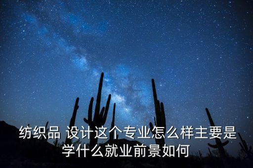 紡織品 設(shè)計(jì)這個(gè)專(zhuān)業(yè)怎么樣主要是學(xué)什么就業(yè)前景如何