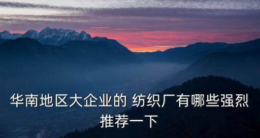 華南地區(qū)大企業(yè)的 紡織廠有哪些強(qiáng)烈推薦一下