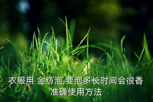 衣服用 金紡泡,要泡多長(zhǎng)時(shí)間會(huì)很香準(zhǔn)確使用方法