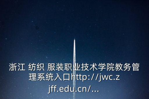 浙江 紡織 服裝職業(yè)技術(shù)學(xué)院教務(wù)管理系統(tǒng)入口http://jwc.zjff.edu.cn/...